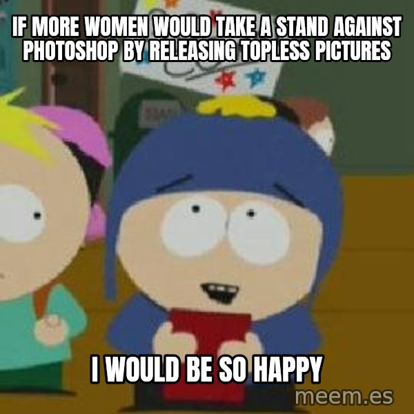 Craig would be so happy meme: if more women would take a stand against Photoshop by releasing topless pictures / i would be so happy