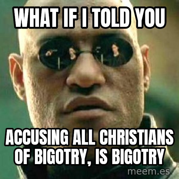 What if I told you / Matrix Morpheus meme: What if I told you / accusing all Christians of bigotry, is bigotry