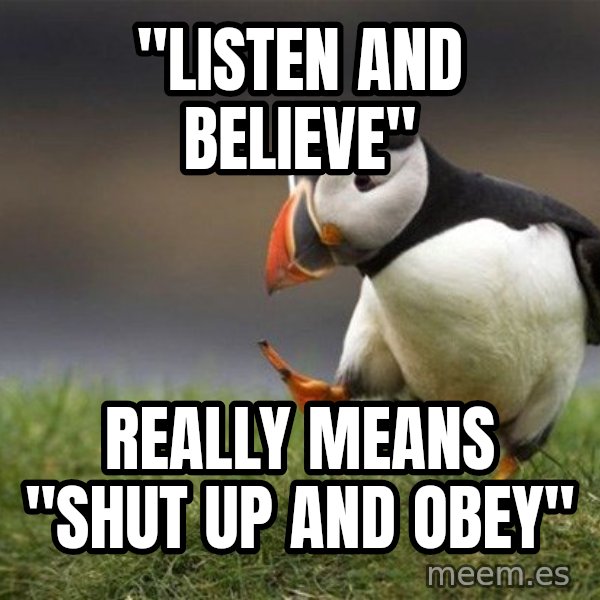 Unpopular Opinion Puffin meme: "listen and believe" / really means "shut up and obey"