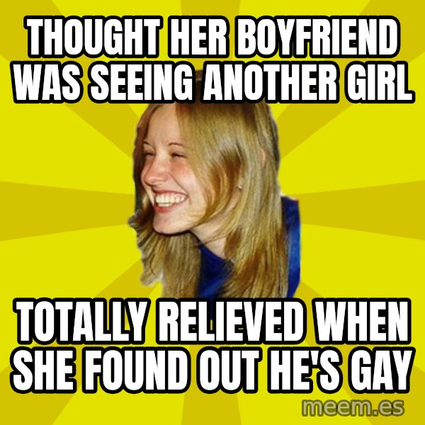 Trologirl meme: Thought her boyfriend was seeing another girl / Totally relieved when she found out he's gay