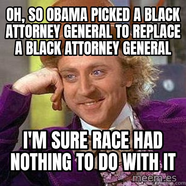Willy Wonka meme: oh, so obama picked a black attorney general to replace a black attorney general / i'm sure race had nothing to do with it