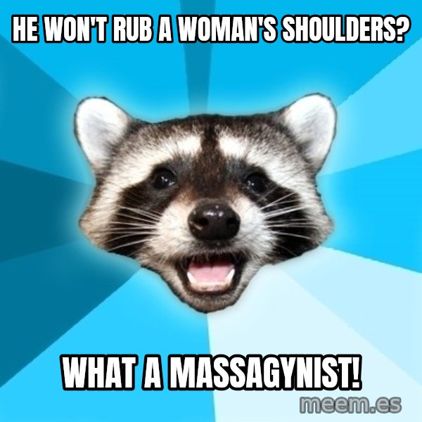 Lame Pun Coon meme: He won't rub a woman's shoulders? / What a massagynist!