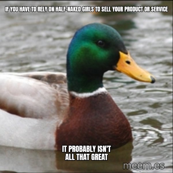 Actual Advice Mallard 1 meme: if you have to rely on half-naked girls to sell your product or service / it probably isn't all that great