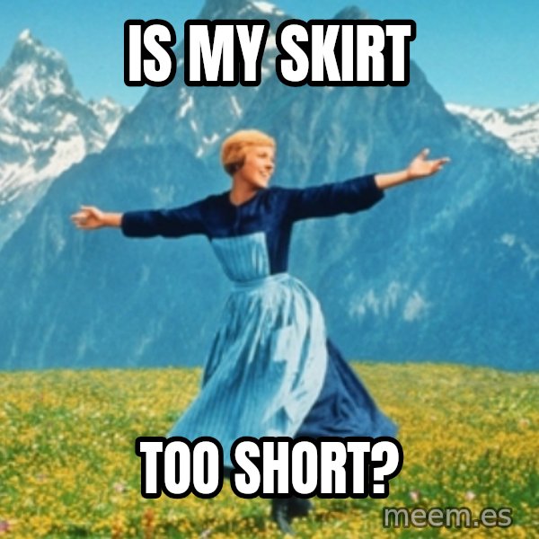 Sound Of Music Lady meme: Is my skirt / too short?