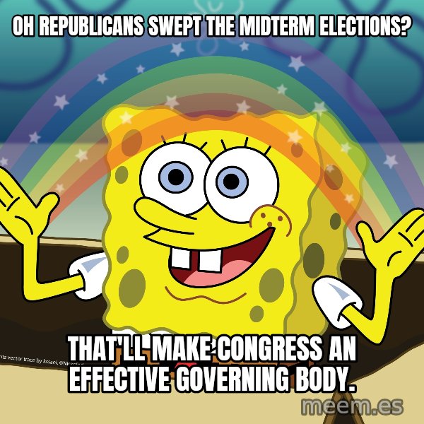spongebob rainbow meme: Oh republicans swept the midterm elections? / That'll make congress an effective governing body.