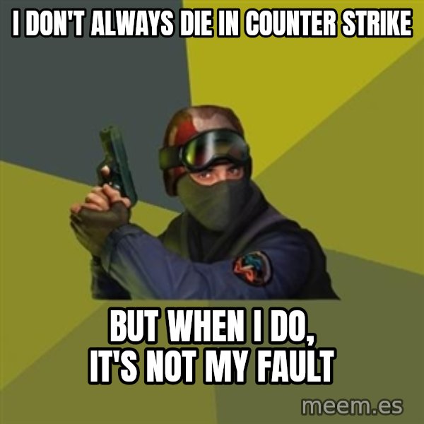 Counter Strike meme: i don't always die in counter strike / but when i do, it's not my fault