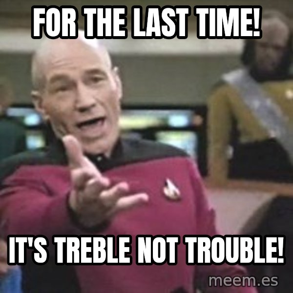 Captain Picard meme: For the last time! / It's TREBLE not TROUBLE!