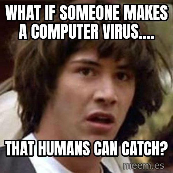 Conspiracy Keanu meme: What if someone makes a computer virus.... / That humans can catch?