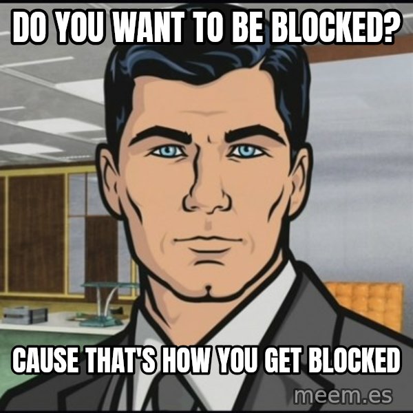 Archer meme: DO YOU WANT TO BE BLOCKED? / CAUSE THAT'S HOW YOU GET BLOCKED