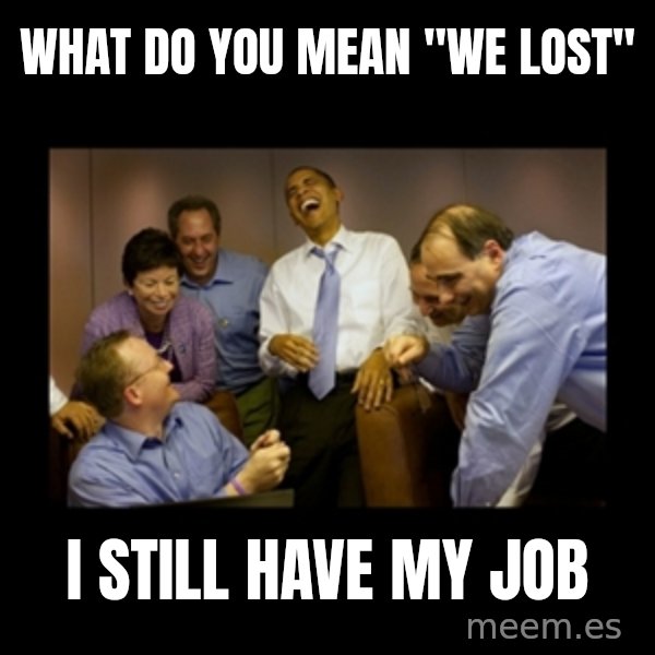 obama laughing  meme: what do you mean "we lost" / i still have my job