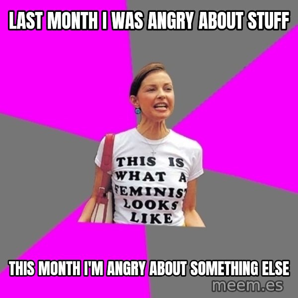 Feminist Cunt meme: last month i was angry about stuff / this month i'm angry about something else