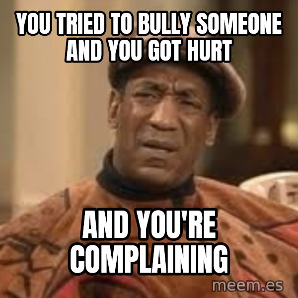 Confused Bill Cosby  meme: you tried to bully someone and you got hurt / and you're complaining