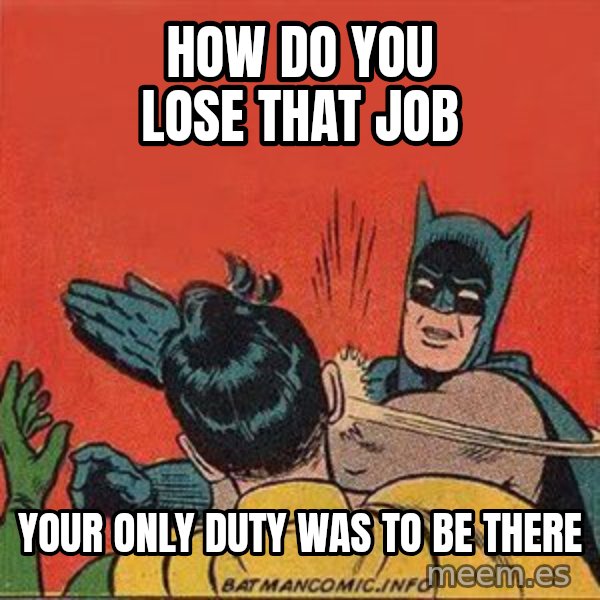 batman slap robin meme: how do you lose that job / your only duty was to be there