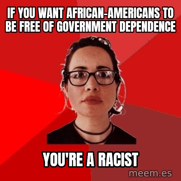 Liberal Douche Garofalo meme: if you want african-americans to be free of government dependence / you're a racist