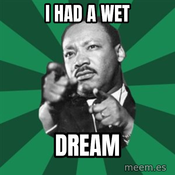Martin Luther King jr.  meme: I HAD A WET / DREAM