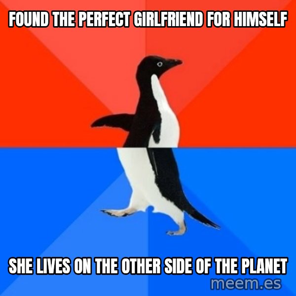 Socially Awesome Awkward Penguin meme: found the perfect girlfriend for himself / she lives on the other side of the planet