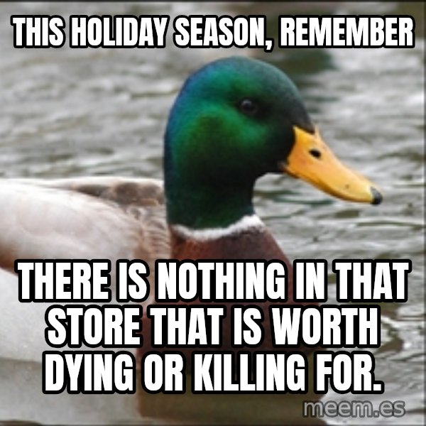 Actual Advice Mallard 1 meme: this holiday season, remember / there is nothing in that store that is worth dying or killing for.