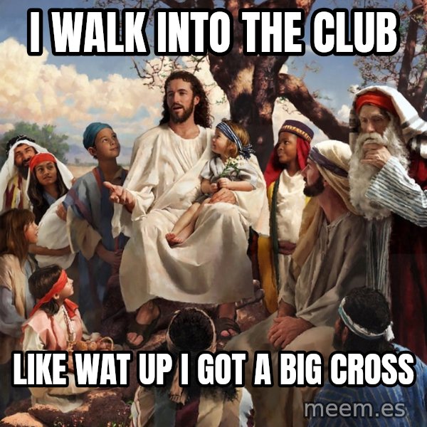 storytime jesus meme: i walk into the club / like wat up i got a big cross
