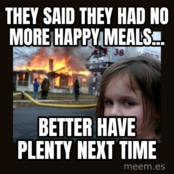 Disaster Girl meme: They said they had no more happy meals... / better have plenty next time