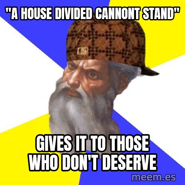 Scumbag God meme: "A house divided cannont stand" / Gives it to those who don't deserve