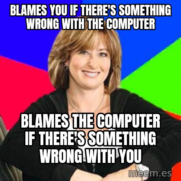 Sheltering Suburban Mom meme: blames you if there's something wrong with the computer / blames the computer if there's something wrong with you