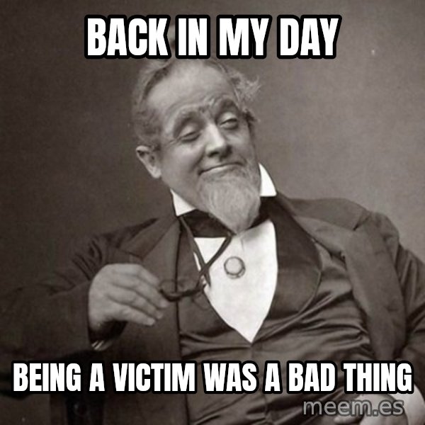 1889 [10] guy meme: back in my day / being a victim was a bad thing