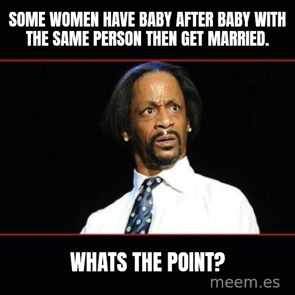 katt williams shocked meme: some women have baby after baby with the same person then get married. / whats the point?
