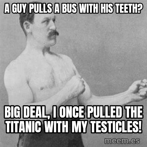overly manlyman meme: A guy pulls a bus with his teeth? / Big deal, i once pulled the titanic with my testicles!