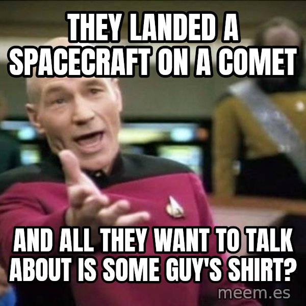 Why the fuck meme: they landed a spacecraft on a comet / and all they want to talk about is some guy's shirt?