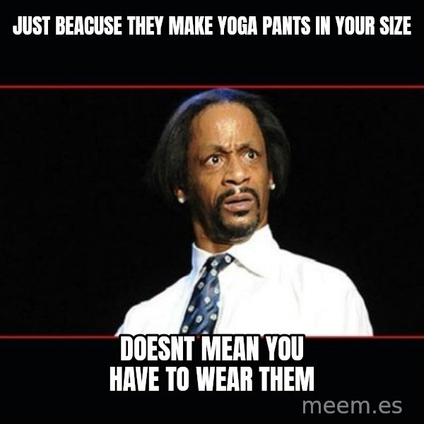 katt williams shocked meme: just beacuse they make yoga pants in your size / doesnt mean you have to wear them