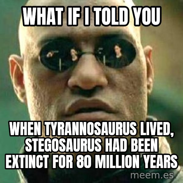 What if I told you / Matrix Morpheus meme: what if i told you / when Tyrannosaurus lived, stegosaurus had been extinct for 80 million years