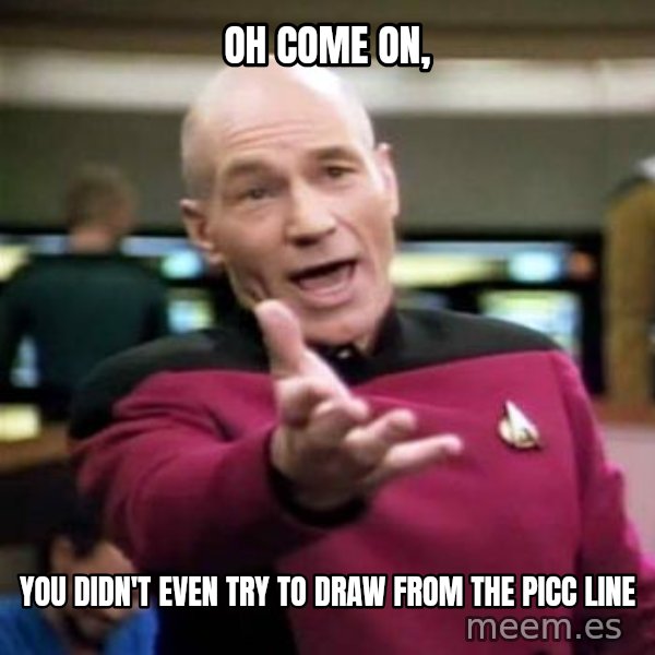 Picard Wtf meme: OH COME ON, / YOU DIDN'T EVEN TRY TO DRAW FROM THE PICC LINE