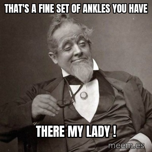 1889 [10] guy meme: That's a fine set of ankles you have / There my lady !
