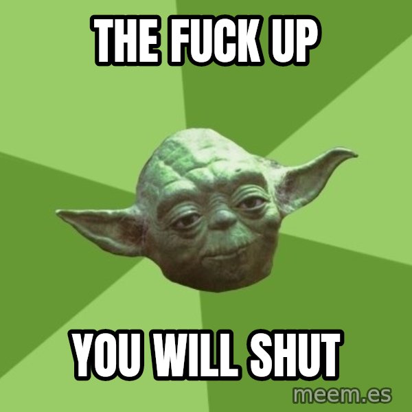 Advice Yoda Gives meme: the fuck up / you will shut
