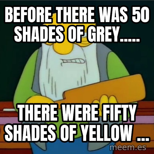 Thats a paddlin meme: Before there was 50 shades of grey..... / There were fifty shades of yellow ...