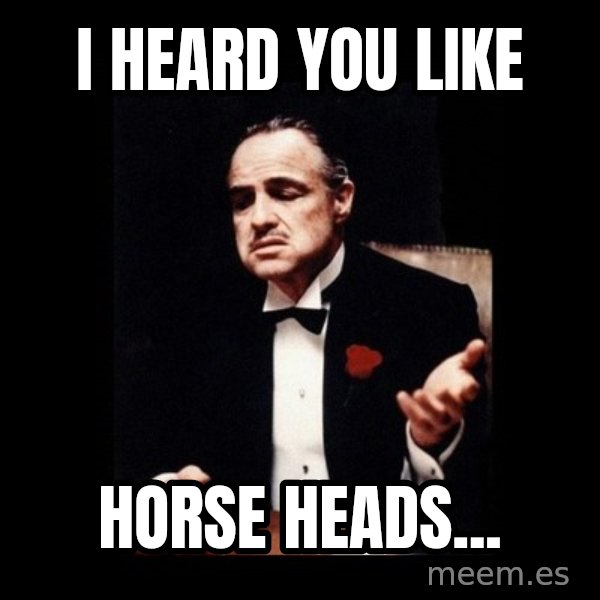 The Godfather meme: I heard you like / HORSE HEADS...