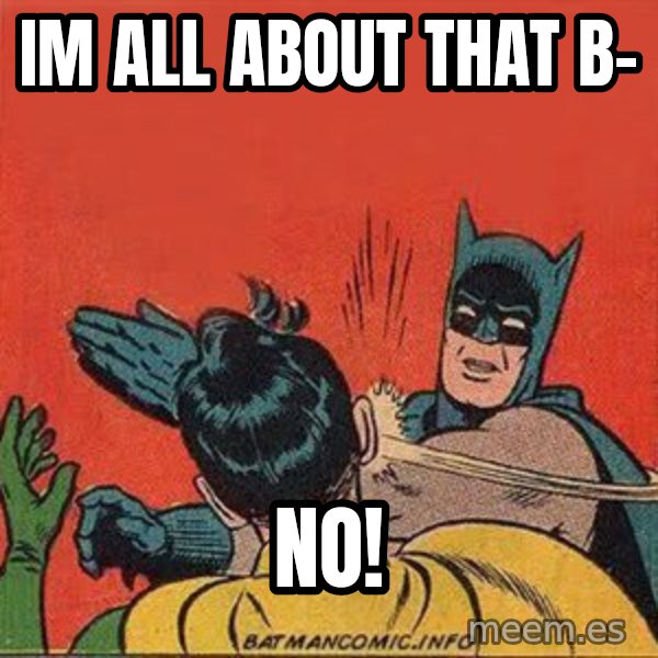 batman slap robin meme: im all about that b- / NO!