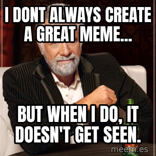 The Most Interesting Man In The World meme: i dont always create a great meme... / but when i do, it doesn't get seen.