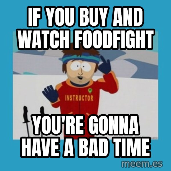 you're gonna have a bad time guy meme: If you buy and watch foodfight / You're gonna have a bad time