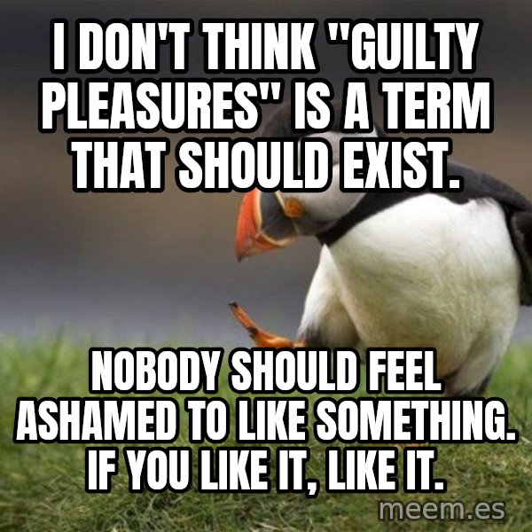 Unpopular Opinion Puffin meme: I don't think "guilty pleasures" is a term that should exist. / Nobody should feel ashamed to like something. If you like it, like it.
