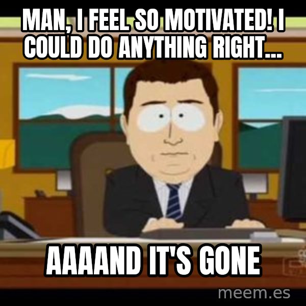 south park aand it's gone meme: Man, i feel so motivated! I could do anything right... / AAAAND IT'S GONE