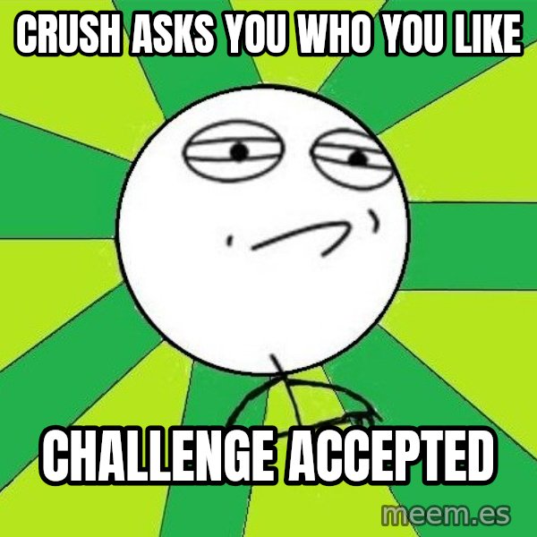 Challenge Accepted 2 meme: crush asks you who you like / challenge accepted