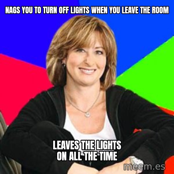 Sheltering Suburban Mom meme: nags you to turn off lights when you leave the room / leaves the lights on all the time