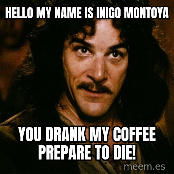Inigo Montoya meme: hello my name is inigo montoya / you drank my coffee prepare to die!