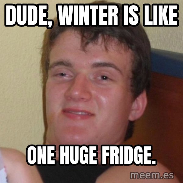 high/drunk guy meme: dude, winter is like / one huge fridge.