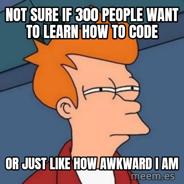 Not sure if troll meme: not sure if 300 people want to learn how to code / or just like how awkward i am