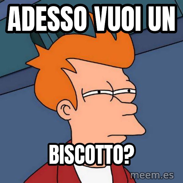 Futurama Fry meme: ADESSO VUOI UN / BISCOTTO?
