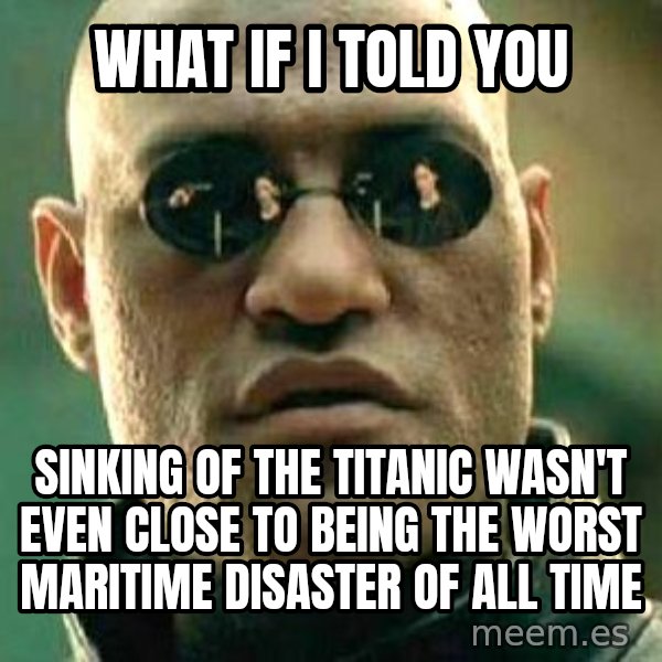 What if I told you / Matrix Morpheus meme: what if i told you / sinking of the titanic wasn't even close to being the worst maritime disaster of all time