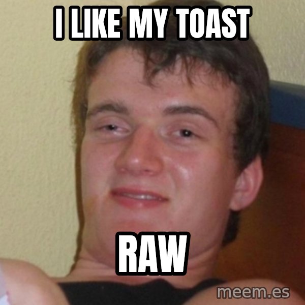 Stoner Stanley meme: I like my toast / Raw