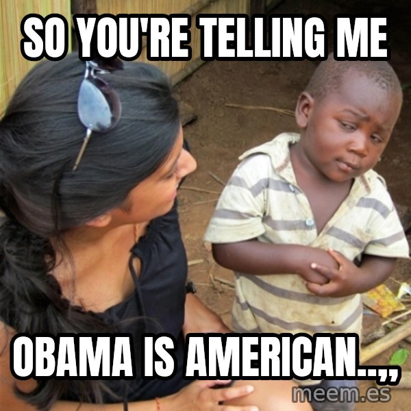 So You're Telling me meme: So You're Telling Me / Obama Is American..,,